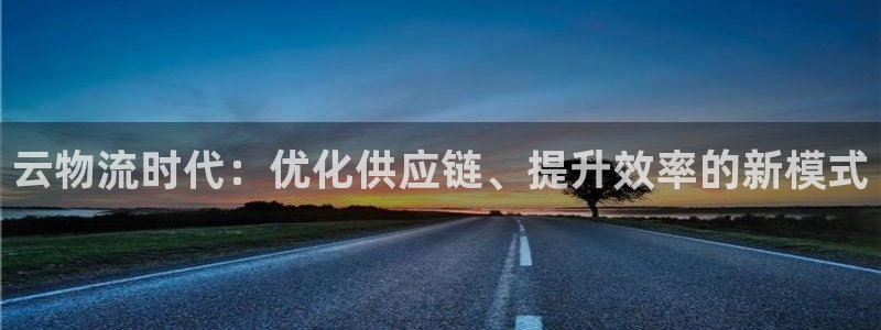 狗子28注册入口与教程：云物流时代：