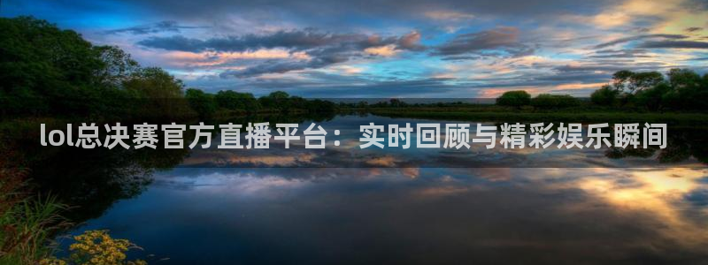 看球吧直播网：lol总决赛官方直播平台：实时回顾与精彩娱乐瞬间