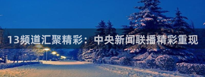 310看球吧直播nba：13频道汇聚精彩：中央新闻联播精彩重现