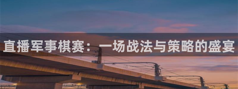 88看球吧直播：直播军事棋赛：一场战法与策略的盛宴