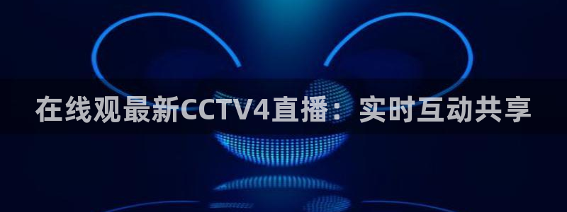 88看球吧直播nba：在线观最新CCTV4直播：实时互动共享
